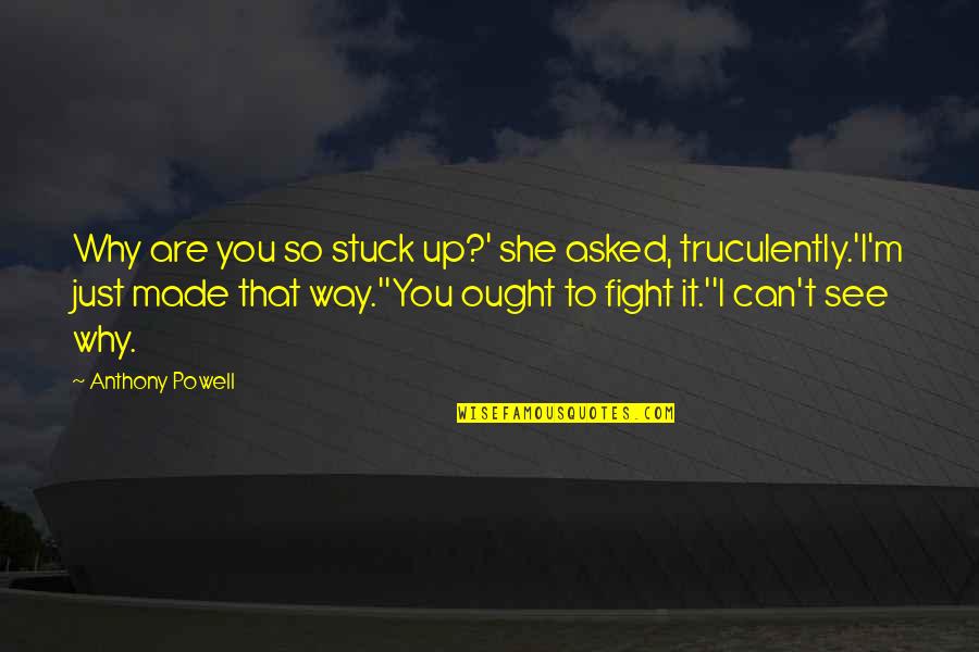 K Tholl S Quotes By Anthony Powell: Why are you so stuck up?' she asked,
