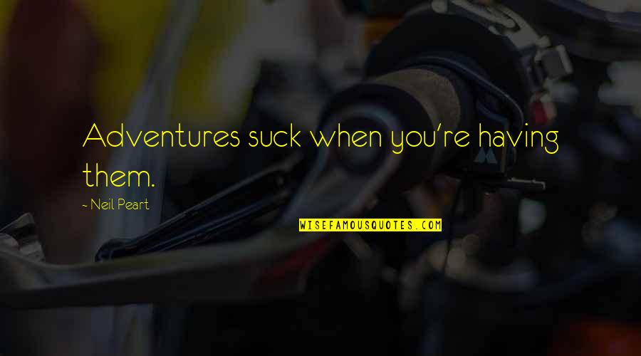 K Tkoma Vend Glo Quotes By Neil Peart: Adventures suck when you're having them. K Tkoma Vend Glo Quotes By Neil Peart: Adventures suck when you're having them.