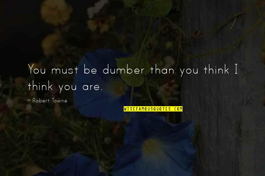 K Towne Quotes By Robert Towne: You must be dumber than you think I K Towne Quotes By Robert Towne: You must be dumber than you think I