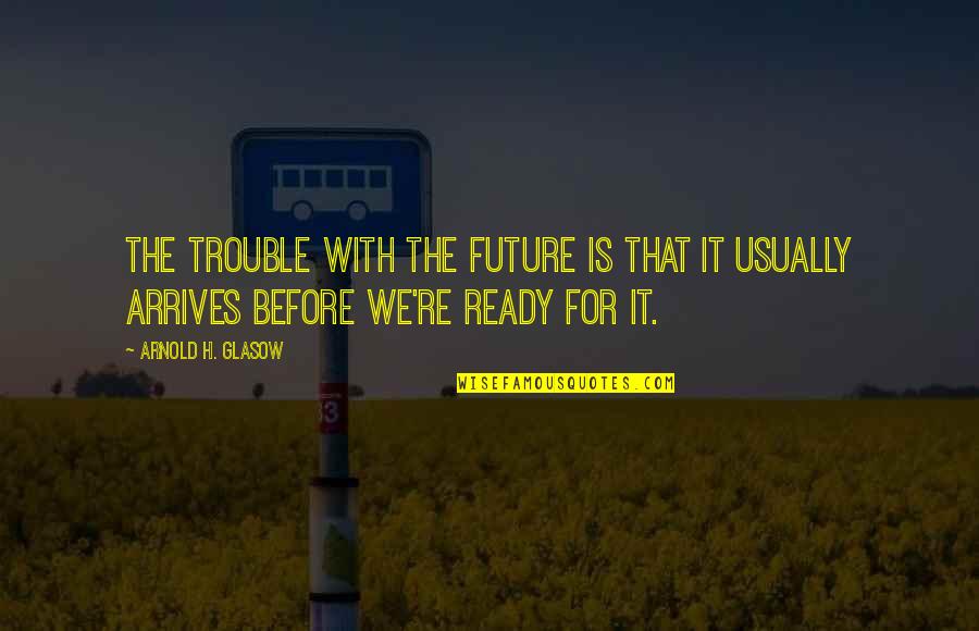 K V Zacc Pakol S Quotes By Arnold H. Glasow: The trouble with the future is that it K V Zacc Pakol S Quotes By Arnold H. Glasow: The trouble with the future is that it