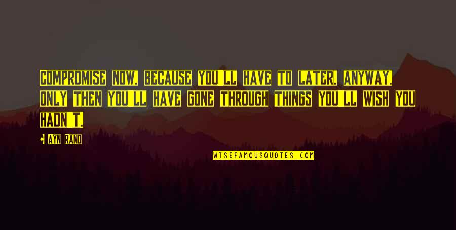 K V Zacc Vir Gra Quotes By Ayn Rand: Compromise now, because you'll have to later, anyway,
