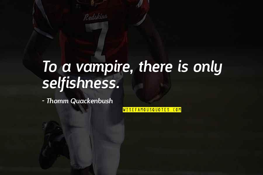K Vov Zrna Quotes By Thomm Quackenbush: To a vampire, there is only selfishness. K Vov Zrna Quotes By Thomm Quackenbush: To a vampire, there is only selfishness.