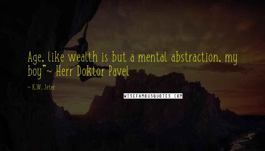 K.W. Jeter quotes: Age, like wealth is but a mental abstraction, my boy"~ Herr Doktor Pavel