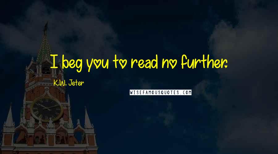 K.W. Jeter quotes: I beg you to read no further.