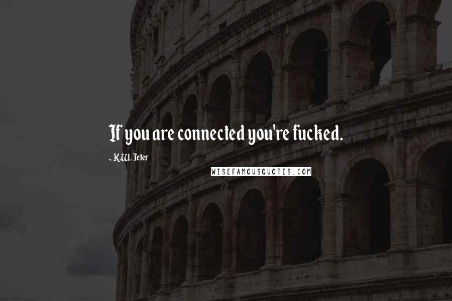 K.W. Jeter quotes: If you are connected you're fucked.