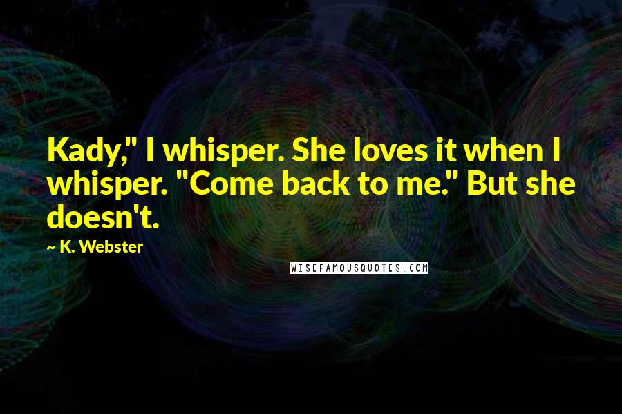 K. Webster quotes: Kady," I whisper. She loves it when I whisper. "Come back to me." But she doesn't.