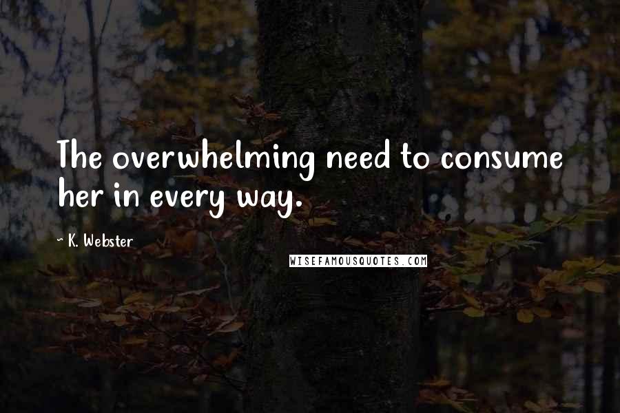 K. Webster quotes: The overwhelming need to consume her in every way.