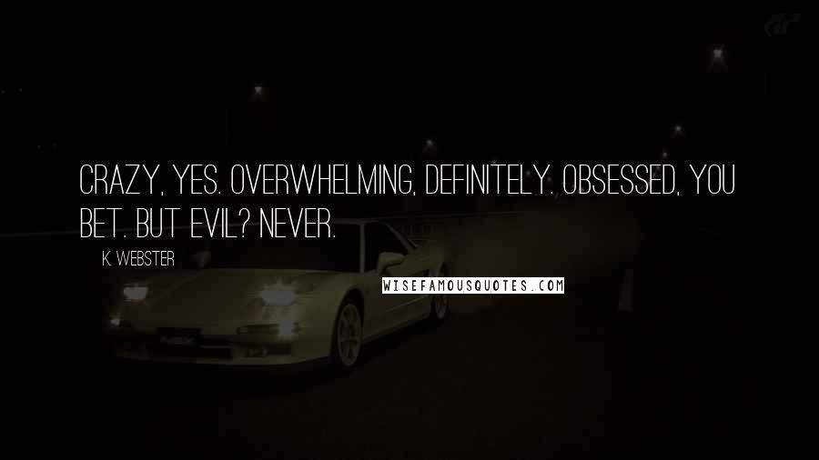 K. Webster quotes: Crazy, yes. Overwhelming, definitely. Obsessed, you bet. But evil? Never.