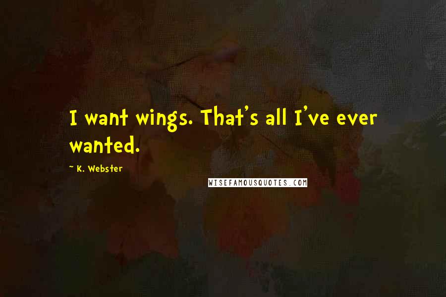 K. Webster quotes: I want wings. That's all I've ever wanted.