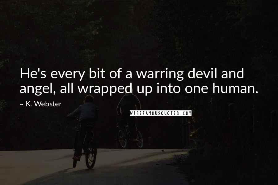 K. Webster quotes: He's every bit of a warring devil and angel, all wrapped up into one human.