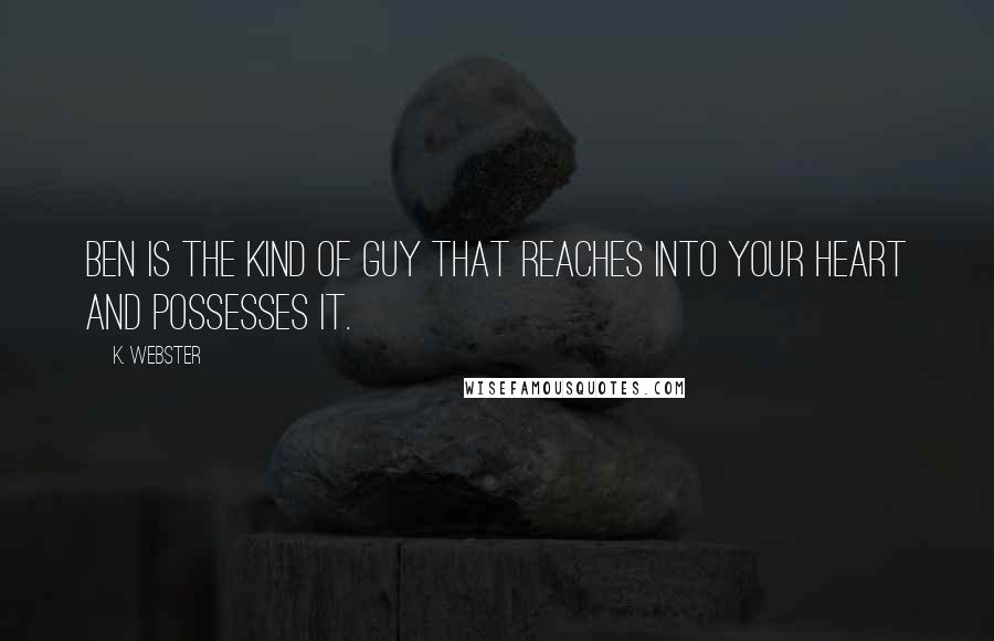 K. Webster quotes: Ben is the kind of guy that reaches into your heart and possesses it.