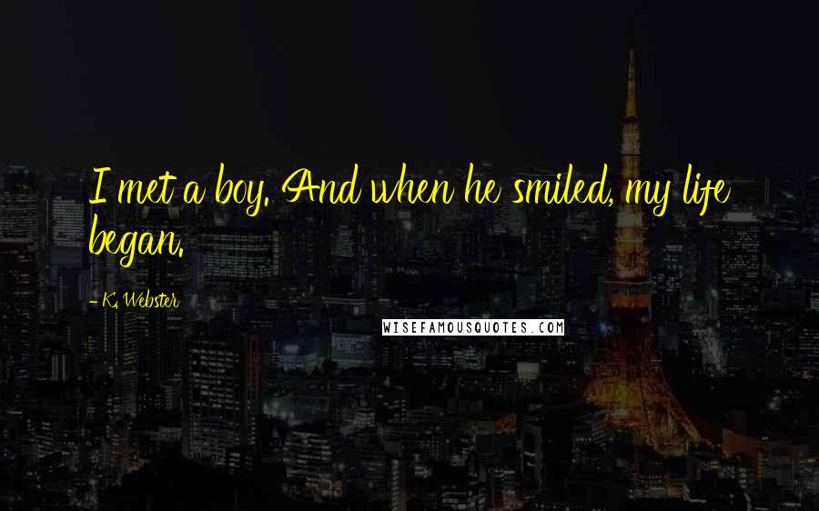 K. Webster quotes: I met a boy. And when he smiled, my life began.