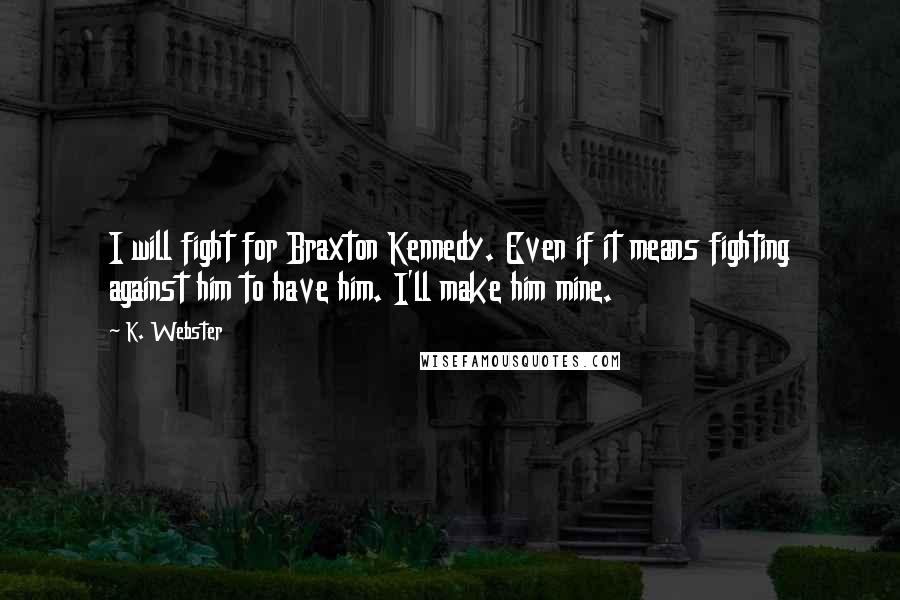 K. Webster quotes: I will fight for Braxton Kennedy. Even if it means fighting against him to have him. I'll make him mine.