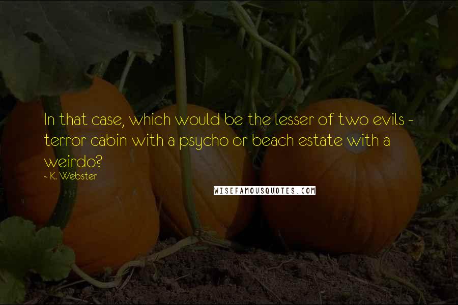 K. Webster quotes: In that case, which would be the lesser of two evils - terror cabin with a psycho or beach estate with a weirdo?