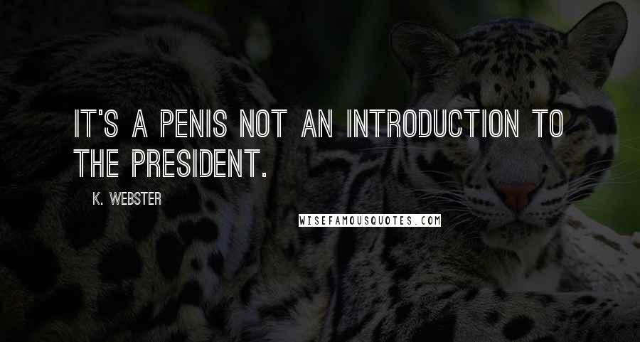 K. Webster quotes: It's a penis not an introduction to the president.