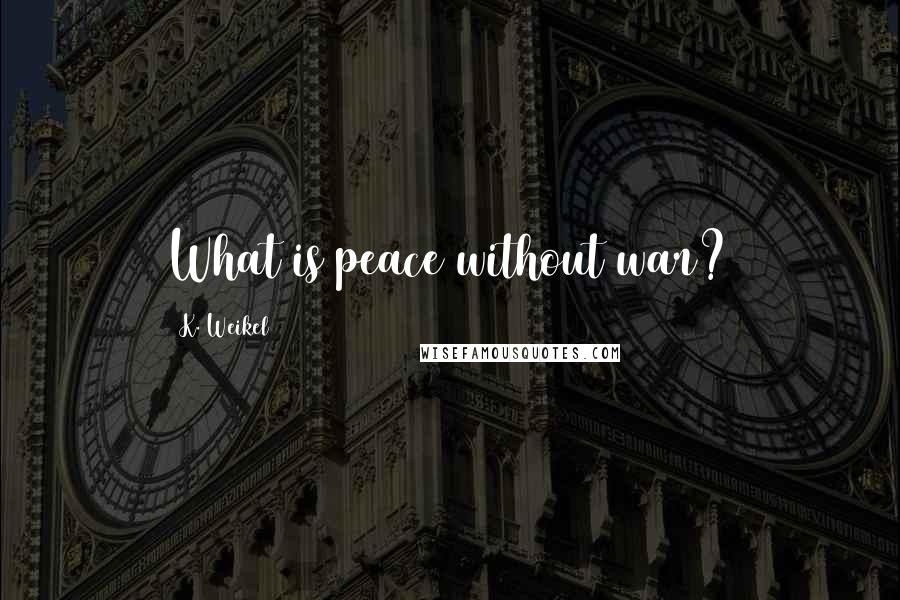 K. Weikel quotes: What is peace without war?