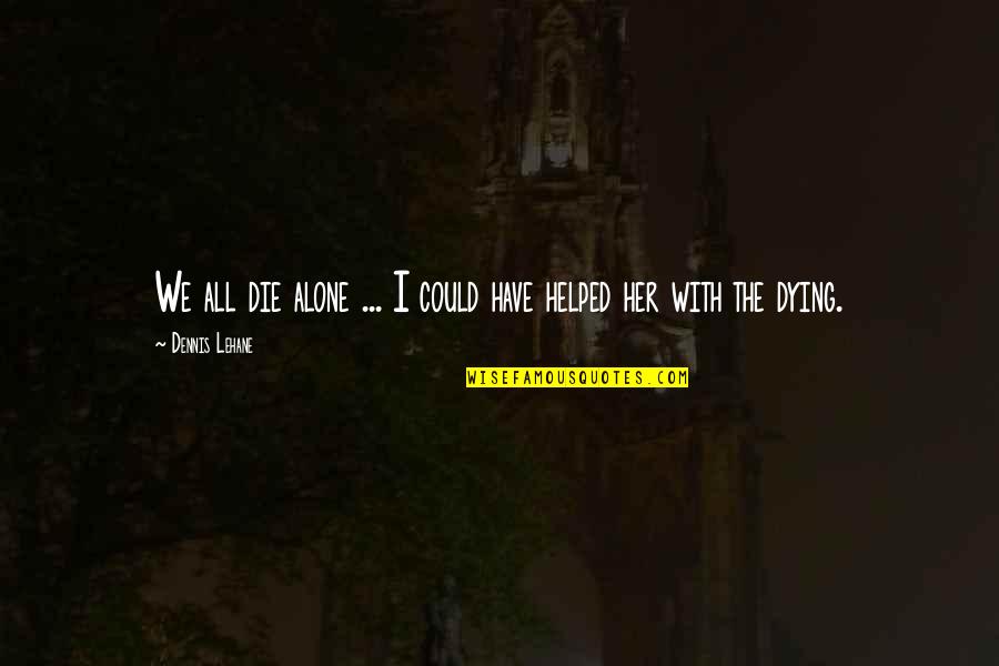 K Y N Kurtar Quotes By Dennis Lehane: We all die alone ... I could have K Y N Kurtar Quotes By Dennis Lehane: We all die alone ... I could have