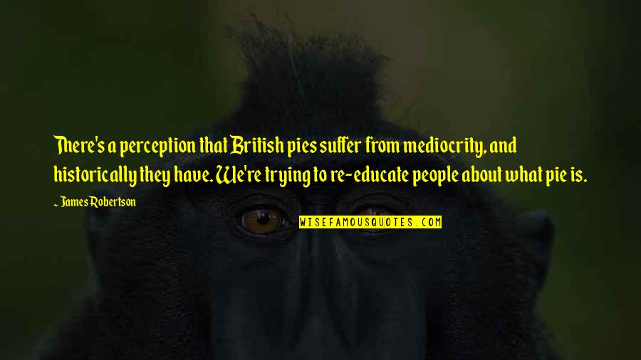 K Y N Kurtar Quotes By James Robertson: There's a perception that British pies suffer from K Y N Kurtar Quotes By James Robertson: There's a perception that British pies suffer from