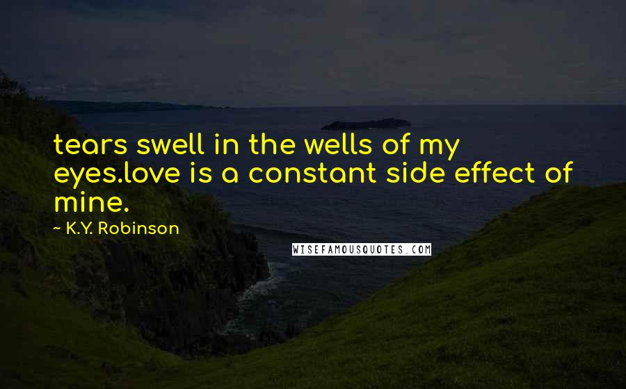 K.Y. Robinson quotes: tears swell in the wells of my eyes.love is a constant side effect of mine.