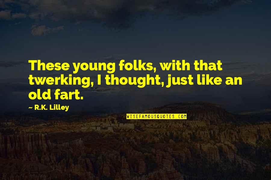 K Young Quotes By R.K. Lilley: These young folks, with that twerking, I thought,