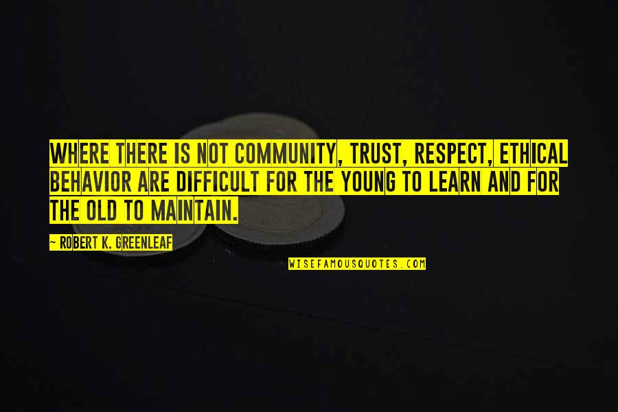 K Young Quotes By Robert K. Greenleaf: Where there is not community, trust, respect, ethical