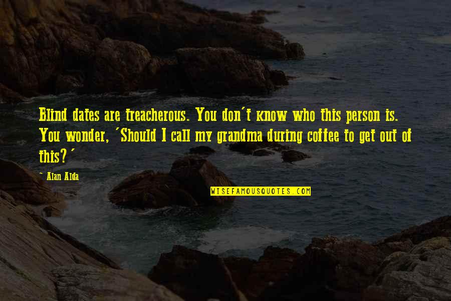 K Zelekd Si Enapl Quotes By Alan Alda: Blind dates are treacherous. You don't know who K Zelekd Si Enapl Quotes By Alan Alda: Blind dates are treacherous. You don't know who