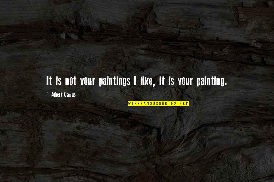 K Zhaszn Szervezetek Quotes By Albert Camus: It is not your paintings I like, it