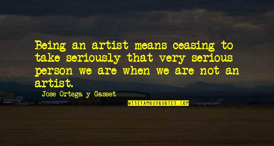 K1 Commentator Quotes By Jose Ortega Y Gasset: Being an artist means ceasing to take seriously