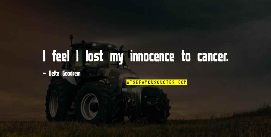 K1000 Pentax Quotes By Delta Goodrem: I feel I lost my innocence to cancer. K1000 Pentax Quotes By Delta Goodrem: I feel I lost my innocence to cancer.