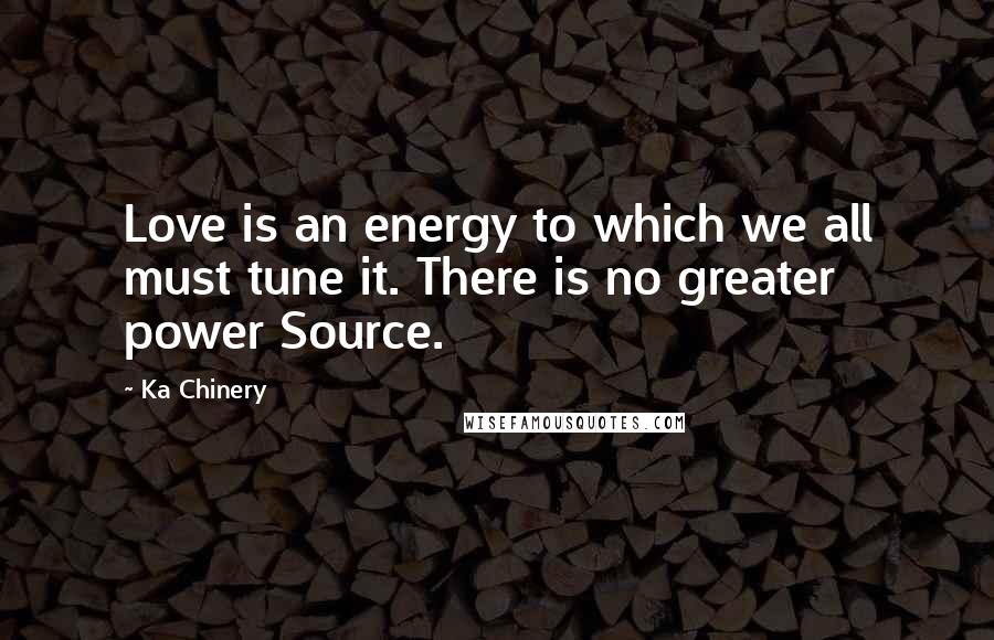 Ka Chinery quotes: Love is an energy to which we all must tune it. There is no greater power Source.