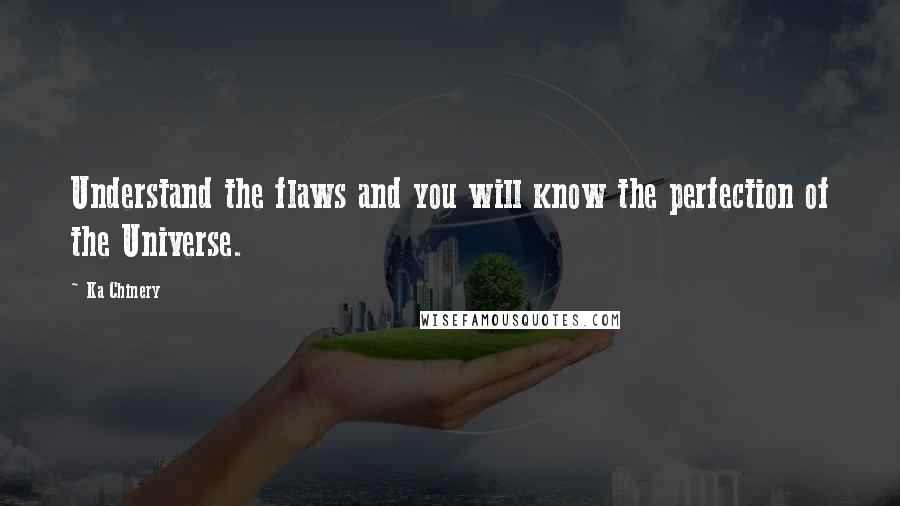 Ka Chinery quotes: Understand the flaws and you will know the perfection of the Universe.