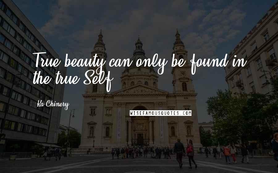 Ka Chinery quotes: True beauty can only be found in the true Self.