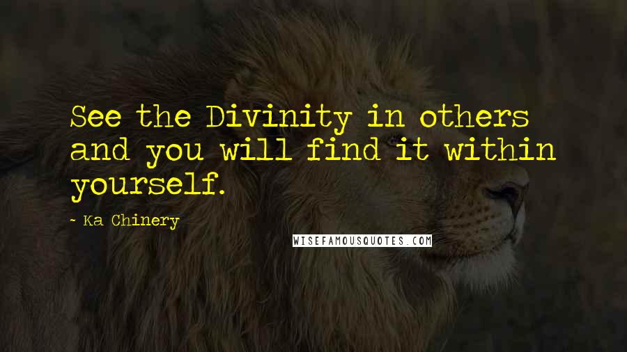 Ka Chinery quotes: See the Divinity in others and you will find it within yourself.