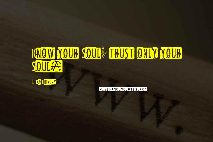 Ka Chinery quotes: Know your Soul; trust only your Soul.