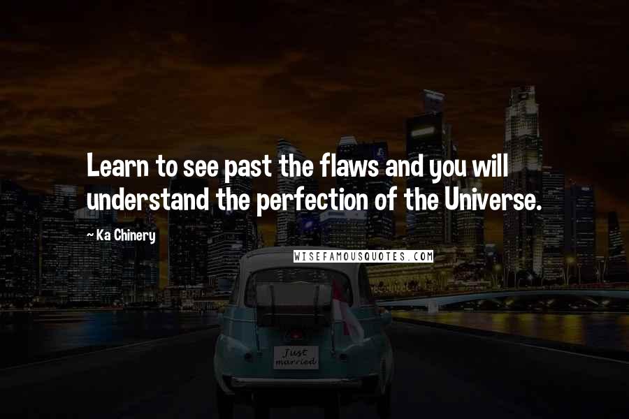Ka Chinery quotes: Learn to see past the flaws and you will understand the perfection of the Universe.