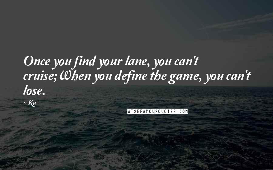 Ka quotes: Once you find your lane, you can't cruise;When you define the game, you can't lose.