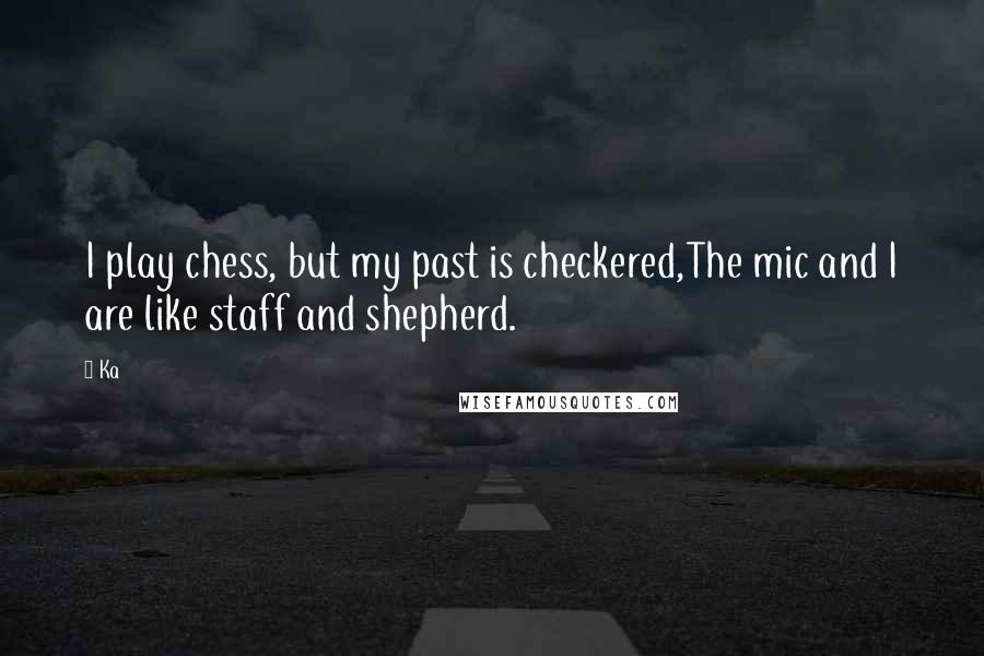 Ka quotes: I play chess, but my past is checkered,The mic and I are like staff and shepherd.