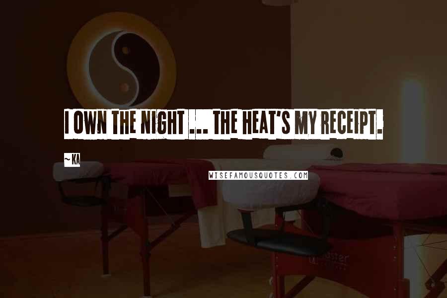 Ka quotes: I own the night ... the heat's my receipt.