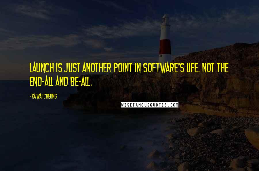 Ka Wai Cheung quotes: Launch is just another point in software's life. Not the end-all and be-all.