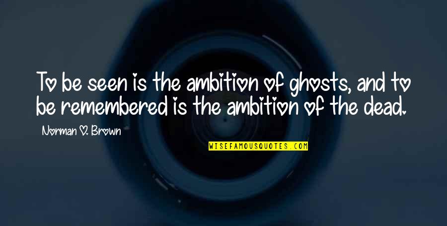 Kaajal Oza Quotes By Norman O. Brown: To be seen is the ambition of ghosts,