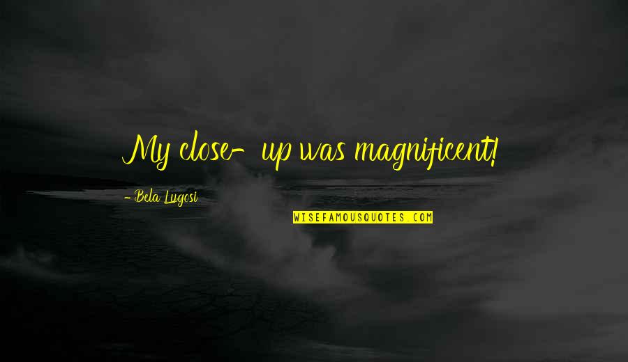 Kaal Tv Quotes By Bela Lugosi: My close-up was magnificent! Kaal Tv Quotes By Bela Lugosi: My close-up was magnificent!