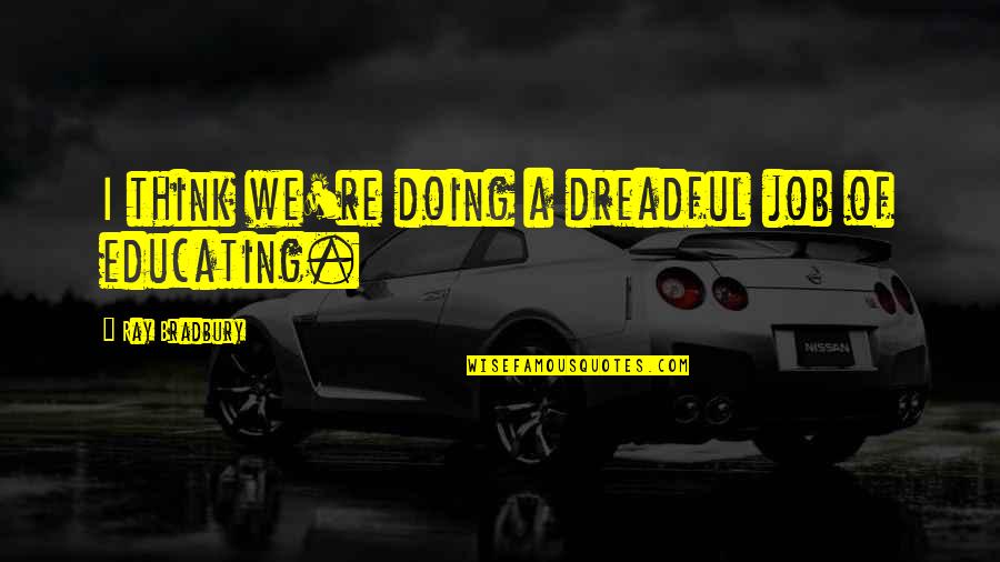 Kaalaman In English Quotes By Ray Bradbury: I think we're doing a dreadful job of Kaalaman In English Quotes By Ray Bradbury: I think we're doing a dreadful job of