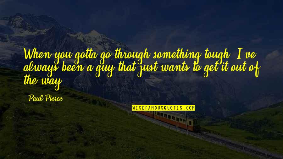 Kaalaman Quotes By Paul Pierce: When you gotta go through something tough, I've