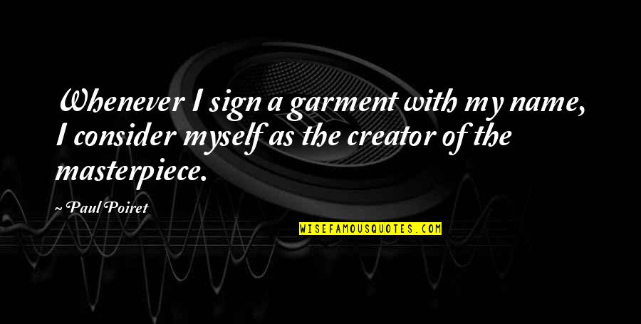 Kaalamang Quotes By Paul Poiret: Whenever I sign a garment with my name, Kaalamang Quotes By Paul Poiret: Whenever I sign a garment with my name,