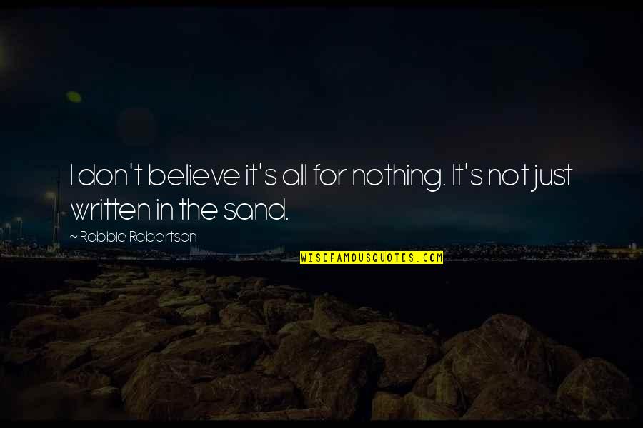 Kaam Bhari Quotes By Robbie Robertson: I don't believe it's all for nothing. It's Kaam Bhari Quotes By Robbie Robertson: I don't believe it's all for nothing. It's