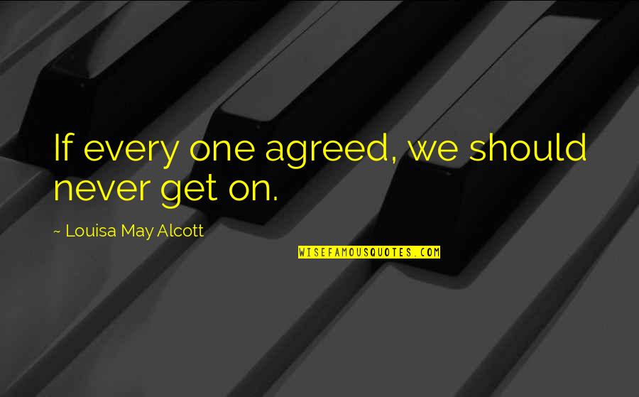 Kaam Nikalna Quotes By Louisa May Alcott: If every one agreed, we should never get Kaam Nikalna Quotes By Louisa May Alcott: If every one agreed, we should never get