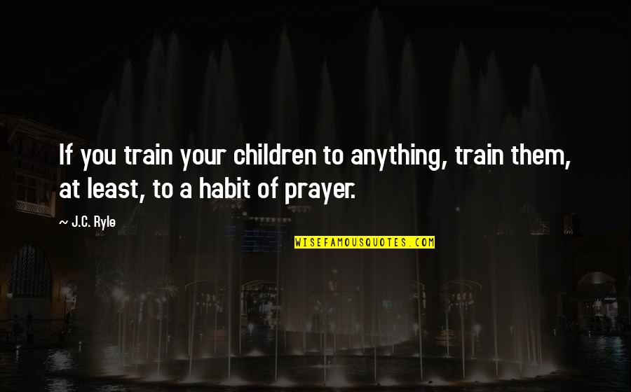 Kaama Katha Quotes By J.C. Ryle: If you train your children to anything, train