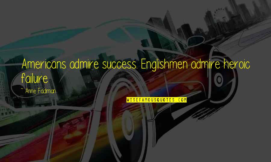Kaamelott Le Quotes By Anne Fadiman: Americans admire success. Englishmen admire heroic failure Kaamelott Le Quotes By Anne Fadiman: Americans admire success. Englishmen admire heroic failure