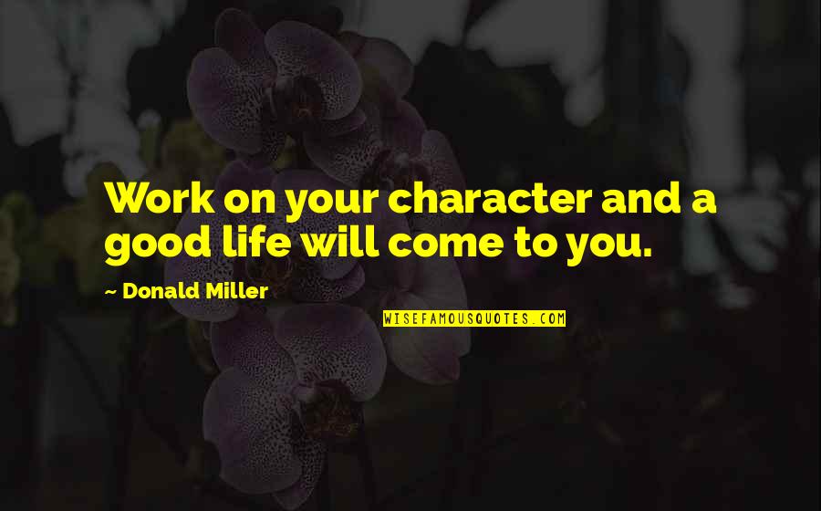 Kaamelott Le Quotes By Donald Miller: Work on your character and a good life Kaamelott Le Quotes By Donald Miller: Work on your character and a good life