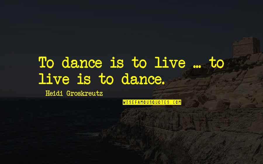 Kaamilah Smith Quotes By Heidi Groskreutz: To dance is to live ... to live